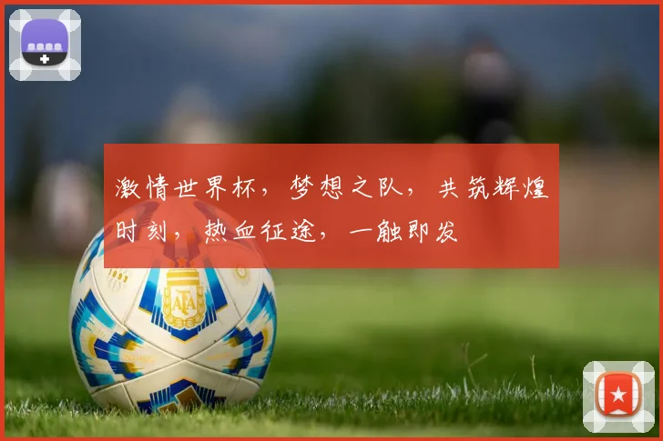 激情世界杯，梦想之队，共筑辉煌时刻，热血征途，一触即发