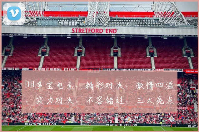 DB多宝电竞，精彩对决，激情四溢，实力对决，不容错过，三大亮点