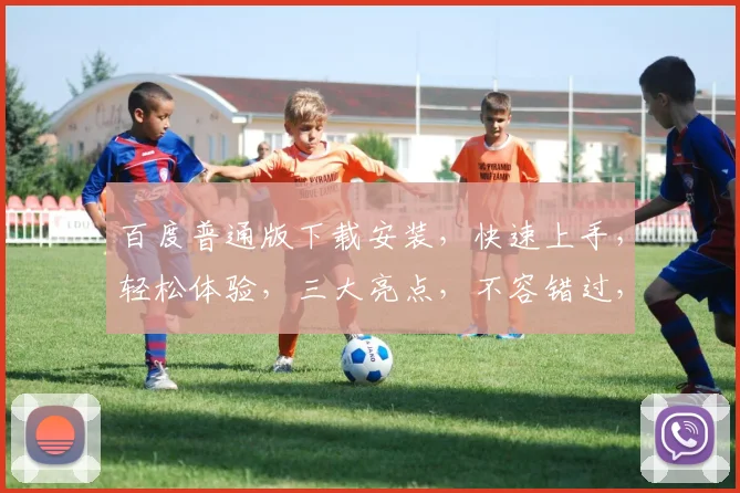 百度普通版下载安装，快速上手，轻松体验，三大亮点，不容错过，必看教程