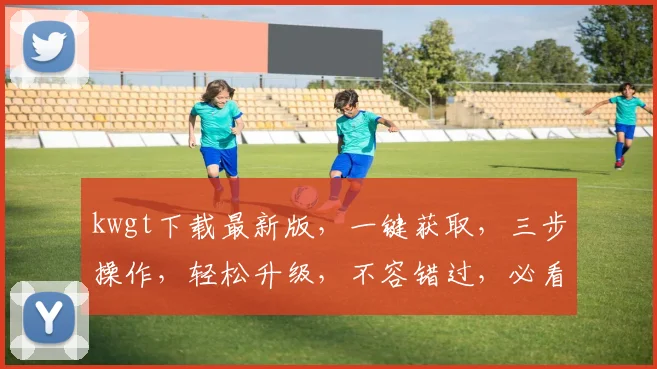 kwgt下载最新版，一键获取，三步操作，轻松升级，不容错过，必看攻略