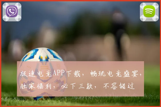 极速电竞APP下载，畅玩电竞盛宴，独家福利，必下三款，不容错过