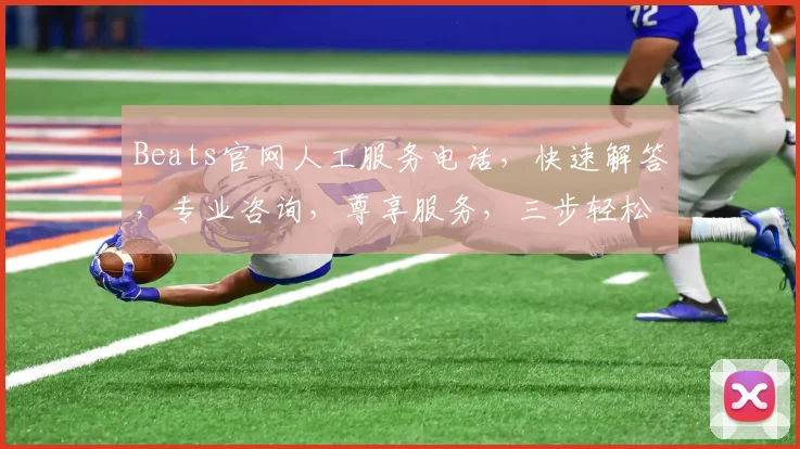 Beats官网人工服务电话，快速解答，专业咨询，尊享服务，三步轻松联系