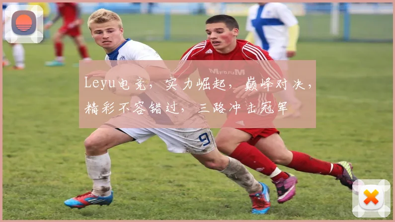 Leyu电竞，实力崛起，巅峰对决，精彩不容错过，三路冲击冠军
